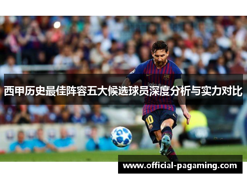西甲历史最佳阵容五大候选球员深度分析与实力对比 西甲历史最佳阵容五大候选球员深度分析与实力对比