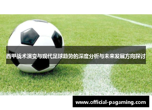 西甲战术演变与现代足球趋势的深度分析与未来发展方向探讨 西甲战术演变与现代足球趋势的深度分析与未来发展方向探讨