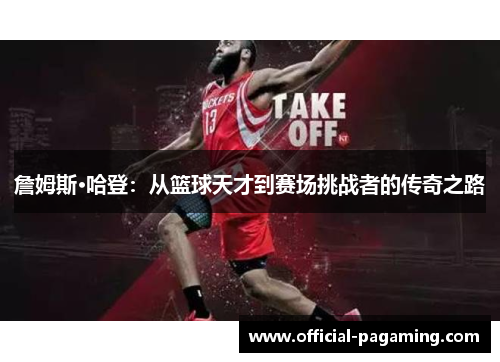 詹姆斯·哈登:从篮球天才到赛场挑战者的传奇之路 詹姆斯·哈登:从篮球天才到赛场挑战者的传奇之路