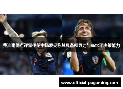 费迪南德点评霍伊伦中场表现称其具备领导力与高水平决策能力 费迪南德点评霍伊伦中场表现称其具备领导力与高水平决策能力
