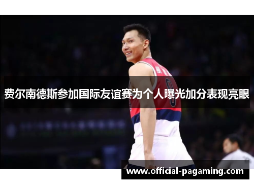 费尔南德斯参加国际友谊赛为个人曝光加分表现亮眼 费尔南德斯参加国际友谊赛为个人曝光加分表现亮眼