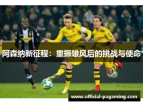 阿森纳新征程：重振雄风后的挑战与使命