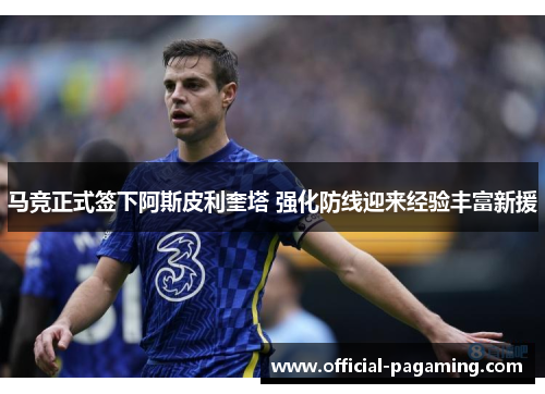 马竞正式签下阿斯皮利奎塔 强化防线迎来经验丰富新援