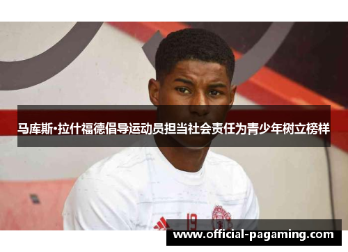 马库斯·拉什福德倡导运动员担当社会责任为青少年树立榜样