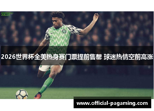 2026世界杯全美热身赛门票提前售罄 球迷热情空前高涨 2026世界杯全美热身赛门票提前售罄 球迷热情空前高涨