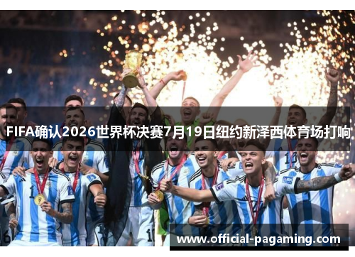 FIFA确认2026世界杯决赛7月19日纽约新泽西体育场打响 FIFA确认2026世界杯决赛7月19日纽约新泽西体育场打响
