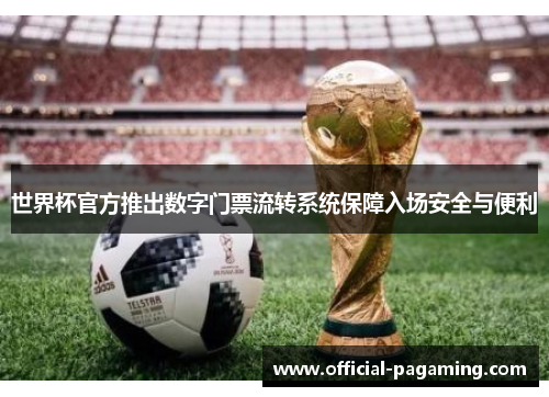 世界杯官方推出数字门票流转系统保障入场安全与便利 世界杯官方推出数字门票流转系统保障入场安全与便利