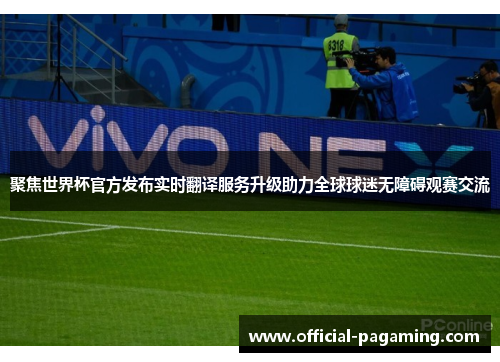 聚焦世界杯官方发布实时翻译服务升级助力全球球迷无障碍观赛交流