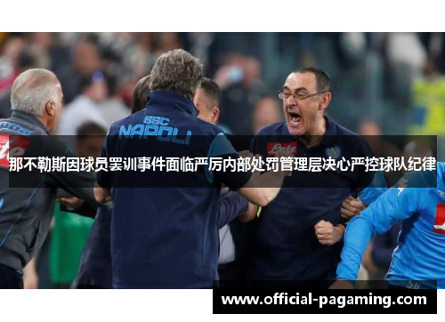 那不勒斯因球员罢训事件面临严厉内部处罚管理层决心严控球队纪律 那不勒斯因球员罢训事件面临严厉内部处罚管理层决心严控球队纪律
