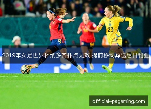 2019年女足世界杯纳多齐扑点无效 提前移动葬送尼日利亚